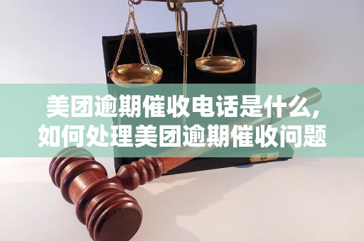 美团逾期催收电话是什么,如何处理美团逾期催收问题