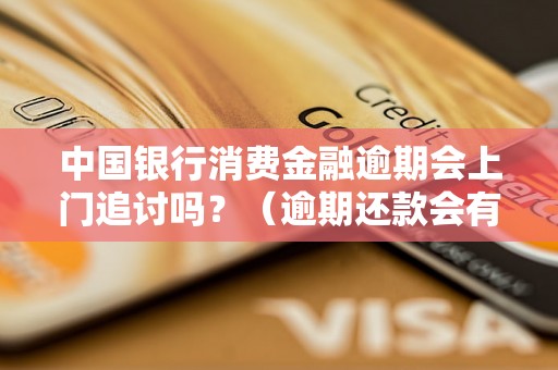 中国银行消费金融逾期会上门追讨吗？（逾期还款会有哪些后果）