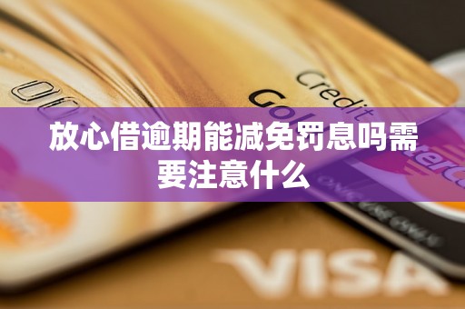 放心借逾期能减免罚息吗需要注意什么