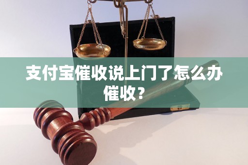 支付宝催收说上门了怎么办催收？