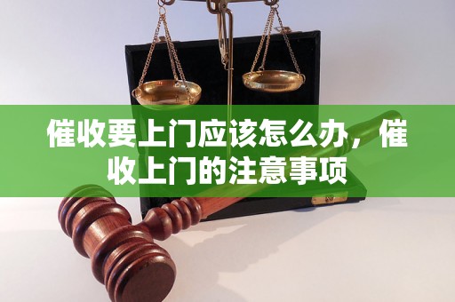 催收要上门应该怎么办，催收上门的注意事项