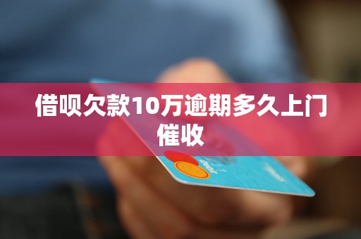 借呗欠款10万逾期多久上门催收