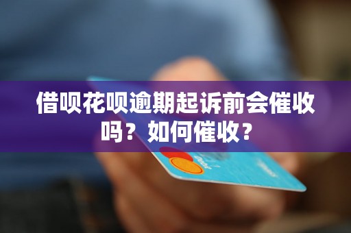 借呗花呗逾期起诉前会催收吗？如何催收？