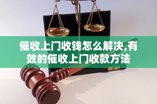 催收上门收钱怎么解决,有效的催收上门收款方法