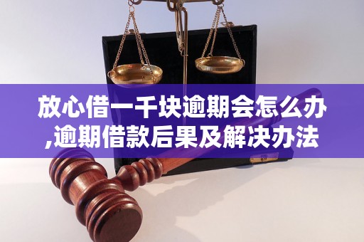 放心借一千块逾期会怎么办,逾期借款后果及解决办法