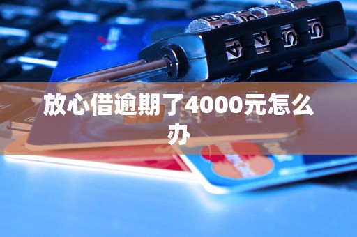 放心借逾期了4000元怎么办