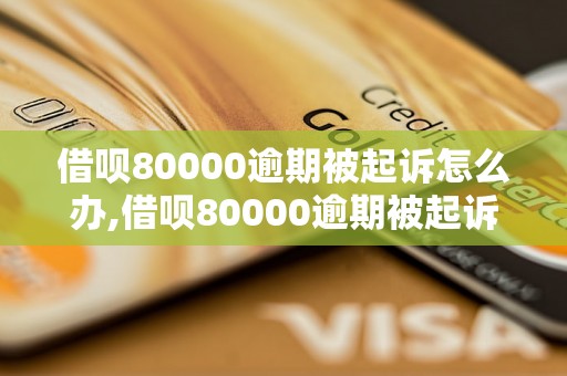 借呗80000逾期被起诉怎么办,借呗80000逾期被起诉应该怎么应对