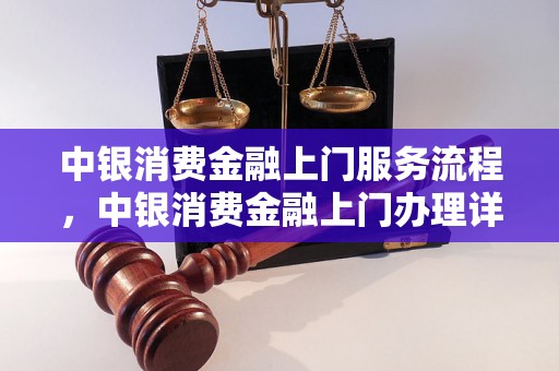 中银消费金融上门服务流程，中银消费金融上门办理详解