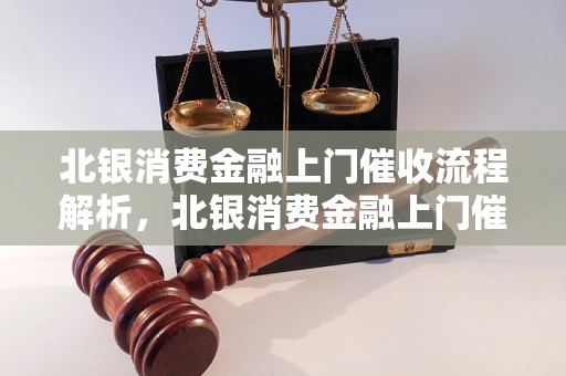 北银消费金融上门催收流程解析，北银消费金融上门催收经验分享