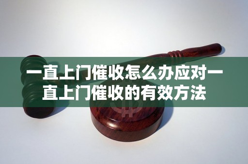 一直上门催收怎么办应对一直上门催收的有效方法