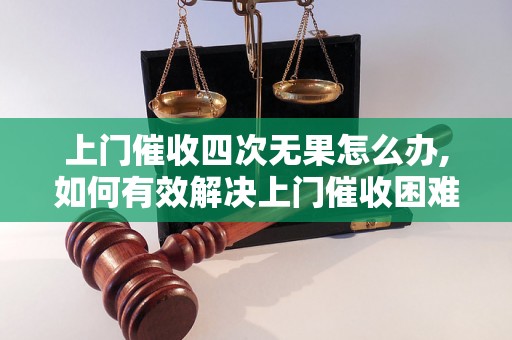 上门催收四次无果怎么办,如何有效解决上门催收困难