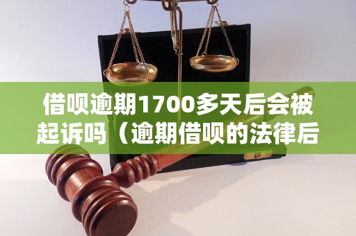 借呗逾期1700多天后会被起诉吗（逾期借呗的法律后果）