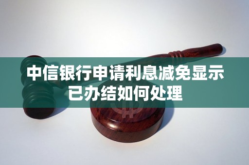 中信银行申请利息减免显示已办结如何处理