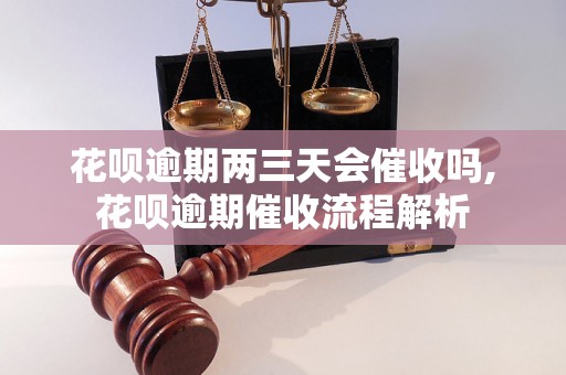 花呗逾期两三天会催收吗,花呗逾期催收流程解析