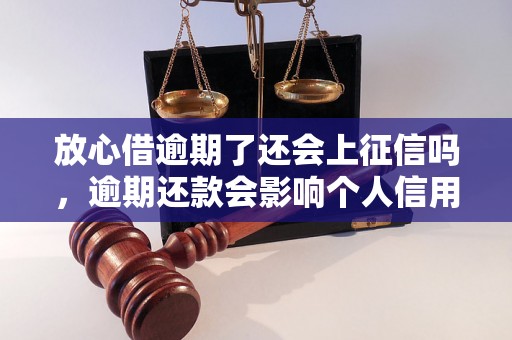 放心借逾期了还会上征信吗，逾期还款会影响个人信用吗