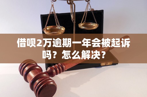 借呗2万逾期一年会被起诉吗？怎么解决？