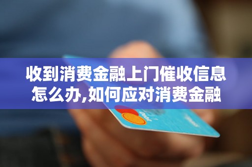 收到消费金融上门催收信息怎么办,如何应对消费金融催收上门的情况