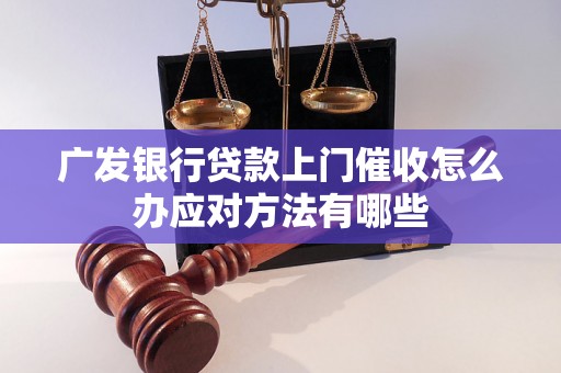 广发银行贷款上门催收怎么办应对方法有哪些