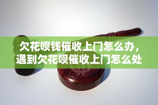 欠花呗钱催收上门怎么办，遇到欠花呗催收上门怎么处理