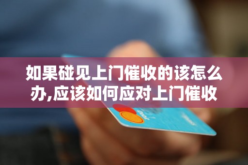 如果碰见上门催收的该怎么办,应该如何应对上门催收的方式和技巧