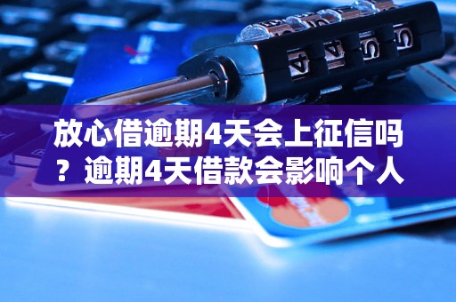 放心借逾期4天会上征信吗？逾期4天借款会影响个人信用吗？