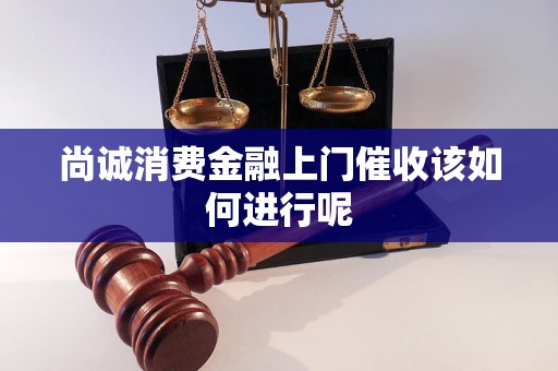 尚诚消费金融上门催收该如何进行呢