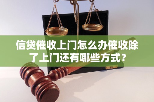 信贷催收上门怎么办催收除了上门还有哪些方式？