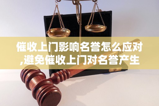 催收上门影响名誉怎么应对,避免催收上门对名誉产生影响的方法