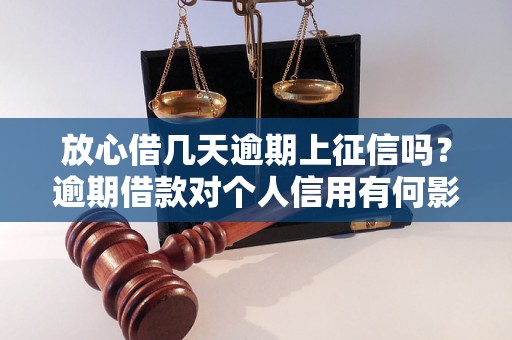 放心借几天逾期上征信吗？逾期借款对个人信用有何影响？