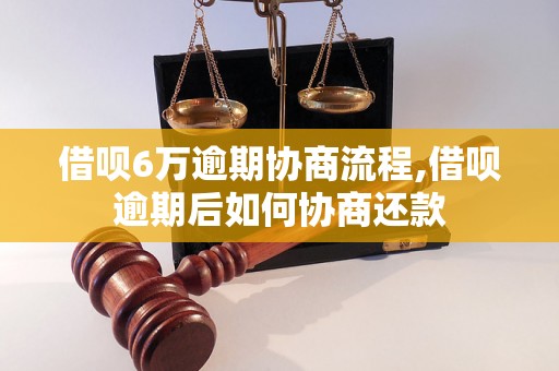 借呗6万逾期协商流程,借呗逾期后如何协商还款