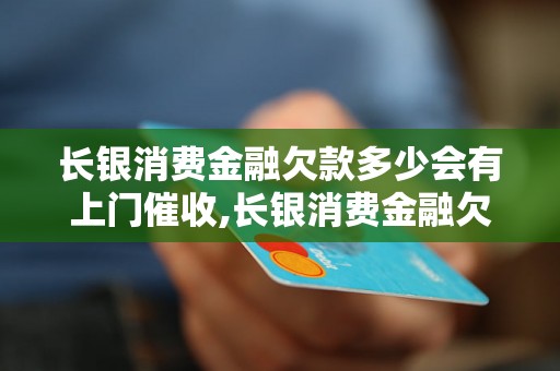 长银消费金融欠款多少会有上门催收,长银消费金融欠款催收流程解析