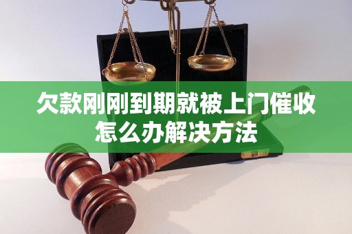 欠款刚刚到期就被上门催收怎么办解决方法