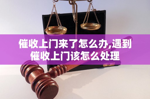 催收上门来了怎么办,遇到催收上门该怎么处理