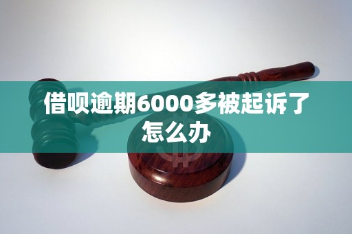 借呗逾期6000多被起诉了怎么办