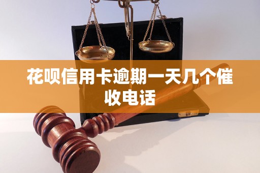 花呗信用卡逾期一天几个催收电话