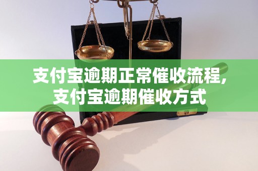 支付宝逾期正常催收流程,支付宝逾期催收方式