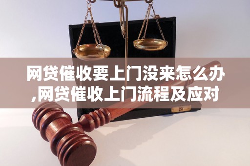 网贷催收要上门没来怎么办,网贷催收上门流程及应对策略