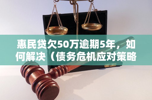 惠民贷欠50万逾期5年，如何解决（债务危机应对策略）