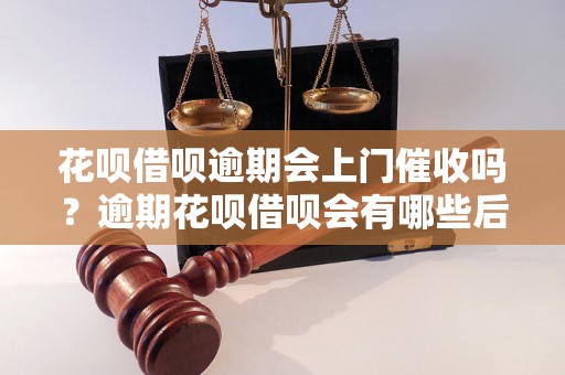 花呗借呗逾期会上门催收吗？逾期花呗借呗会有哪些后果？