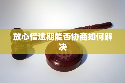 放心借逾期能否协商如何解决