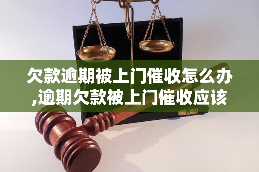 欠款逾期被上门催收怎么办,逾期欠款被上门催收应该怎么处理