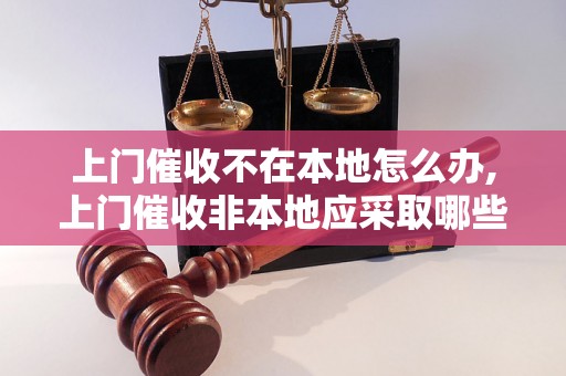 上门催收不在本地怎么办,上门催收非本地应采取哪些策略