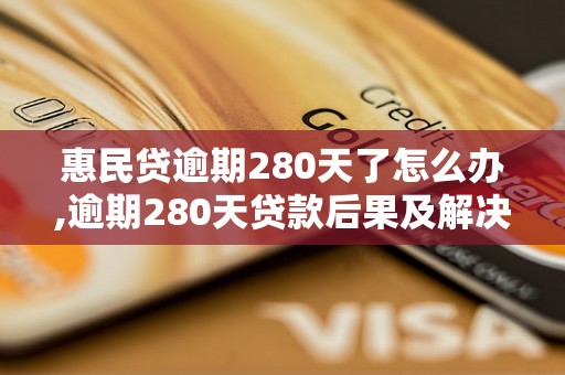 惠民贷逾期280天了怎么办,逾期280天贷款后果及解决方法