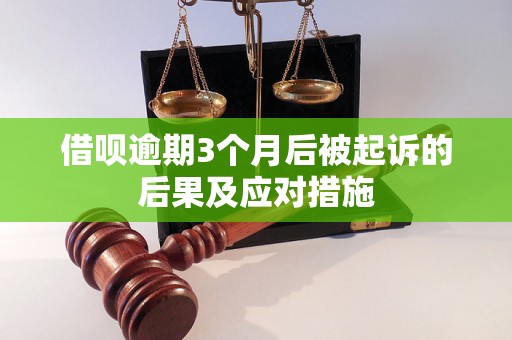 借呗逾期3个月后被起诉的后果及应对措施