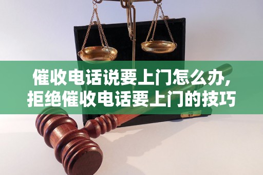 催收电话说要上门怎么办,拒绝催收电话要上门的技巧