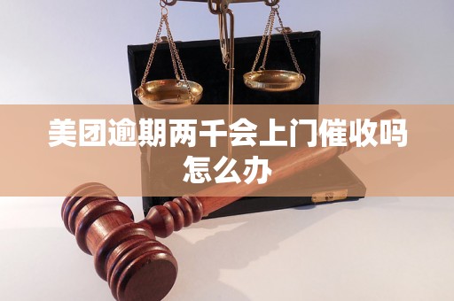 美团逾期两千会上门催收吗怎么办