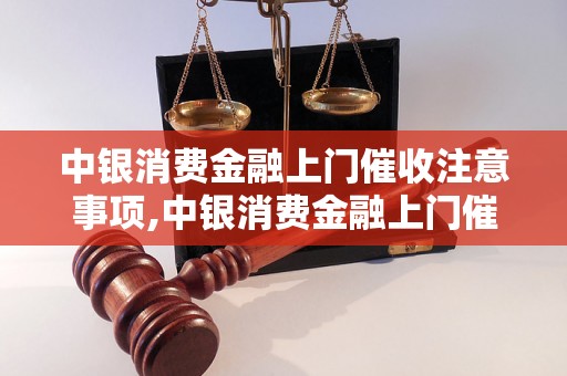 中银消费金融上门催收注意事项,中银消费金融上门催收流程分析