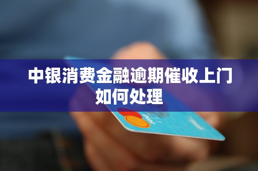 中银消费金融逾期催收上门如何处理