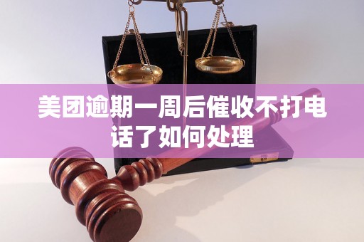 美团逾期一周后催收不打电话了如何处理