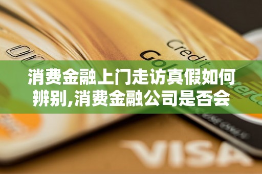 消费金融上门走访真假如何辨别,消费金融公司是否会上门收款